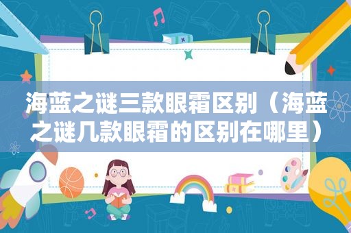 海蓝之谜三款眼霜区别（海蓝之谜几款眼霜的区别在哪里）