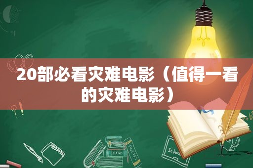 20部必看灾难电影（值得一看的灾难电影）