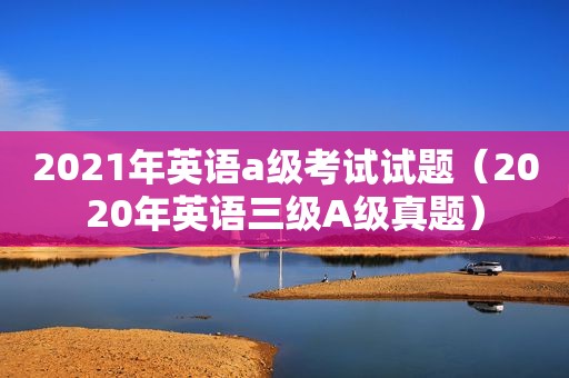 2021年英语a级考试试题（2020年英语三级A级真题）