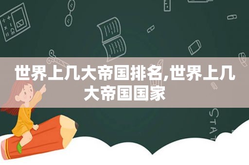 世界上几大帝国排名,世界上几大帝国国家