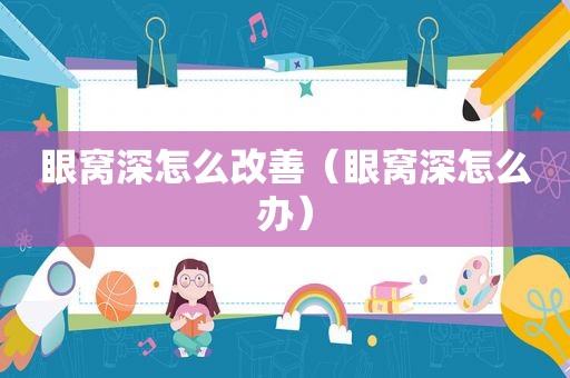 眼窝深怎么改善（眼窝深怎么办）