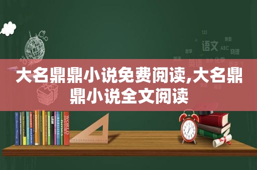 大名鼎鼎小说免费阅读,大名鼎鼎小说全文阅读