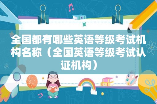 全国都有哪些英语等级考试机构名称（全国英语等级考试认证机构）