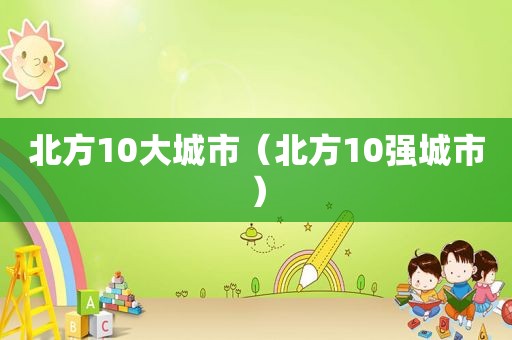 北方10大城市（北方10强城市）