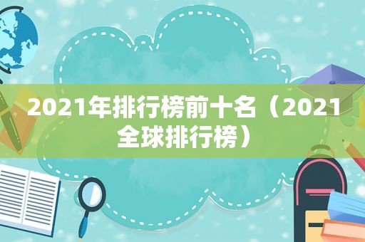 2021年排行榜前十名（2021全球排行榜）