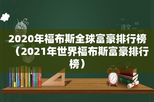 2020年福布斯全球富豪排行榜（2021年世界福布斯富豪排行榜）