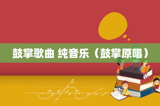 鼓掌歌曲 纯音乐（鼓掌原唱）