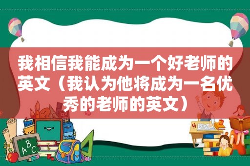 我相信我能成为一个好老师的英文（我认为他将成为一名优秀的老师的英文）