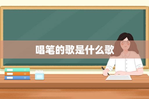 唱笔的歌是什么歌