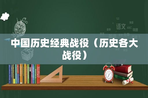 中国历史经典战役（历史各大战役）