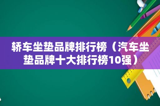 轿车坐垫品牌排行榜（汽车坐垫品牌十大排行榜10强）