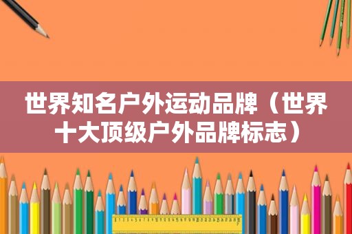 世界知名户外运动品牌（世界十大顶级户外品牌标志）