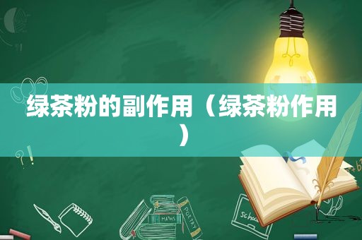 绿茶粉的副作用（绿茶粉作用）