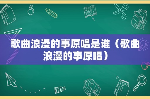 歌曲浪漫的事原唱是谁（歌曲浪漫的事原唱）