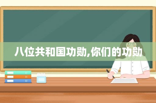 八位共和国功勋,你们的功勋