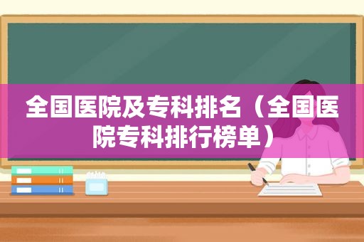 全国医院及专科排名（全国医院专科排行榜单）