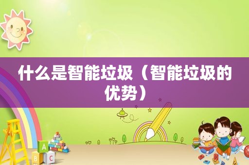 什么是智能垃圾（智能垃圾的优势）