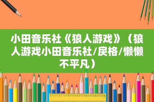 小田音乐社《狼人游戏》（狼人游戏小田音乐社/戾格/懒懒不平凡）