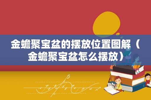 金蟾聚宝盆的摆放位置图解（金蟾聚宝盆怎么摆放）