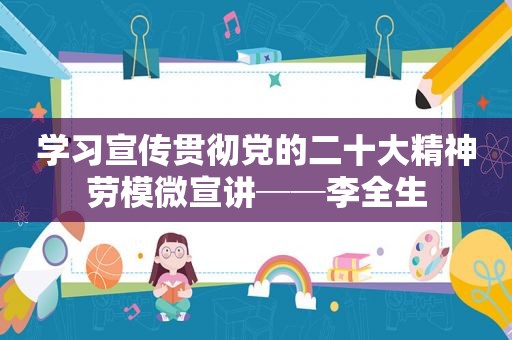 学习宣传贯彻党的二十大精神劳模微宣讲──李全生