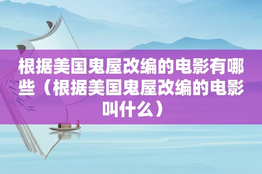 根据美国鬼屋改编的电影有哪些（根据美国鬼屋改编的电影叫什么）