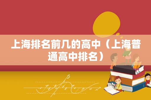 上海排名前几的高中（上海普通高中排名）