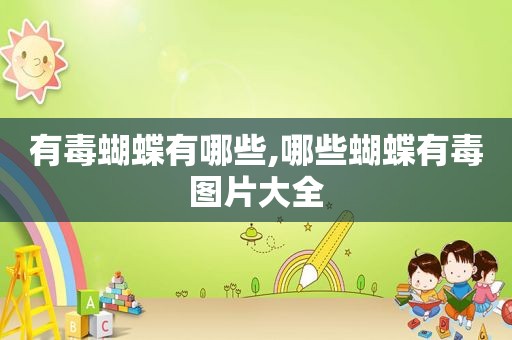 有毒蝴蝶有哪些,哪些蝴蝶有毒图片大全