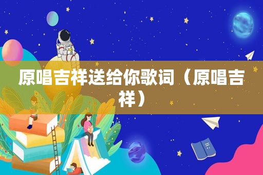原唱吉祥送给你歌词（原唱吉祥）