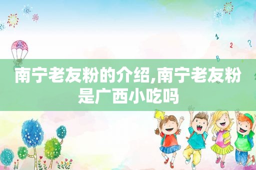 南宁老友粉的介绍,南宁老友粉是广西小吃吗