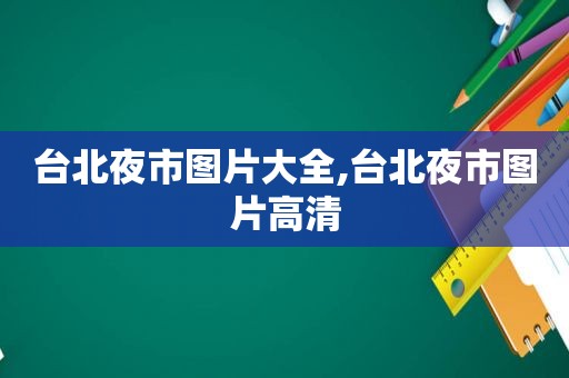 台北夜市图片大全,台北夜市图片高清