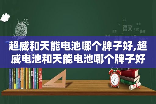 超威和天能电池哪个牌子好,超威电池和天能电池哪个牌子好