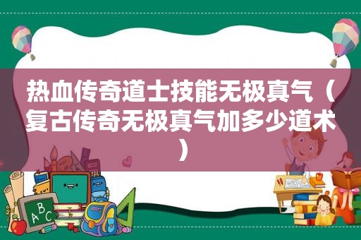热血传奇道士技能无极真气（复古传奇无极真气加多少道术）