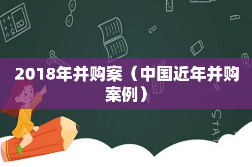 2018年并购案（中国近年并购案例）