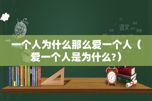 一个人为什么那么爱一个人（爱一个人是为什么?）