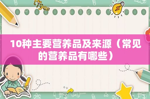 10种主要营养品及来源（常见的营养品有哪些）