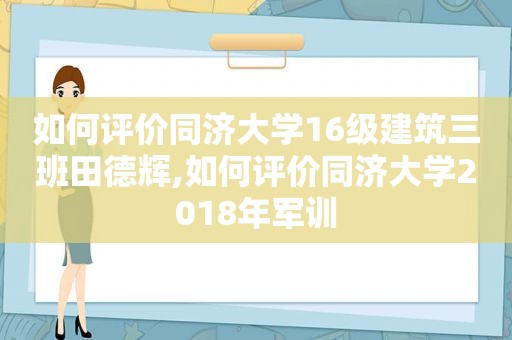 如何评价同济大学16级建筑三班田德辉,如何评价同济大学2018年军训