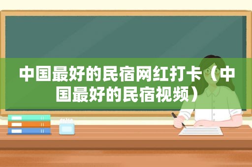 中国最好的民宿网红打卡（中国最好的民宿视频）