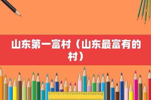 山东第一富村（山东最富有的村）