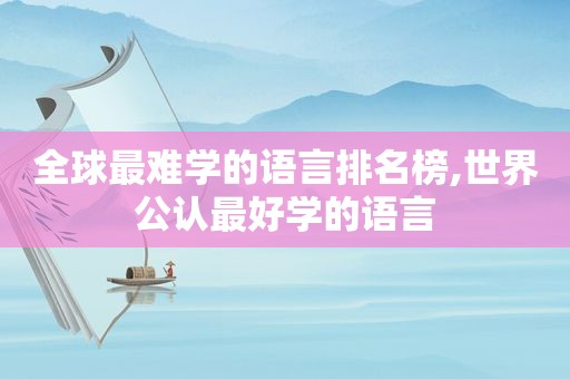 全球最难学的语言排名榜,世界公认最好学的语言