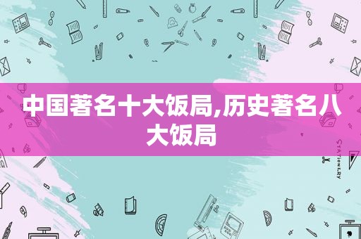 中国著名十大饭局,历史著名八大饭局