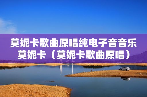 莫妮卡歌曲原唱纯电子音音乐莫妮卡（莫妮卡歌曲原唱）