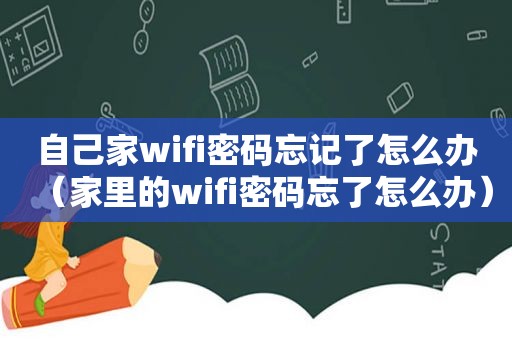 自己家wifi密码忘记了怎么办（家里的wifi密码忘了怎么办）