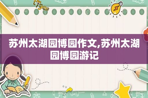 苏州太湖园博园作文,苏州太湖园博园游记