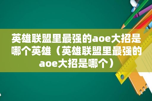 英雄联盟里最强的aoe大招是哪个英雄（英雄联盟里最强的aoe大招是哪个）