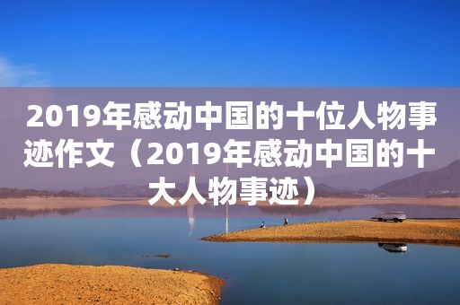 2019年感动中国的十位人物事迹作文（2019年感动中国的十大人物事迹）