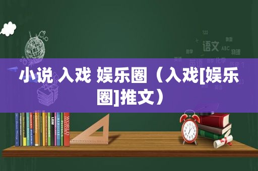 小说 入戏 娱乐圈（入戏[娱乐圈]推文）