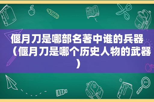 偃月刀是哪部名著中谁的兵器（偃月刀是哪个历史人物的武器）