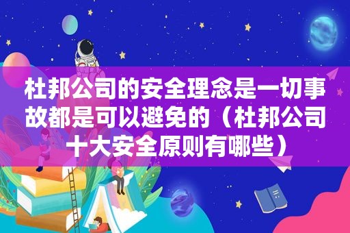 杜邦公司的安全理念是一切事故都是可以避免的（杜邦公司十大安全原则有哪些）
