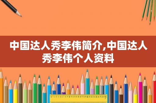 中国达人秀李伟简介,中国达人秀李伟个人资料