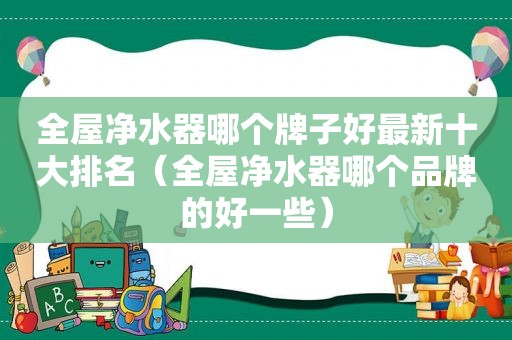 全屋净水器哪个牌子好最新十大排名（全屋净水器哪个品牌的好一些）